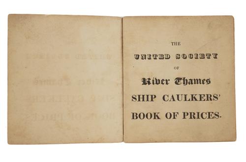 THAMES SHIPPING - The United Society of River Thames Ship Caulkers' Book of Prices, [?]London, 1824, 12mo, wrappers. RARE. With A Scale of Prices for Job Work, On Old Ships (London, 1825, 8vo, contemporary calf, rebacked). (2)