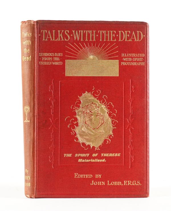 LOBB, John (1840-1921, editor). Talks with the Dead. Luminous Rays from the Unseen World. Illustrated with Spirit Photographs, London, 1907, 8vo, "photographed" illustrations, original red pictorial cloth gilt. "New Edition, Revised and Enlarged."