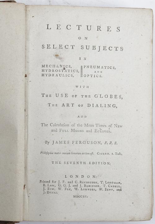 FERGUSON, James (1710-76).  Lectures on Select Subjects in Mechanics, Hydrostatics, Hydraulics, Pneumatics, and Optics. With the Use of the Globes, th